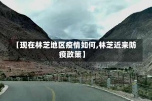 【现在林芝地区疫情如何,林芝近来防疫政策】