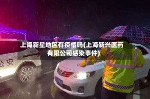 上海新星地区有疫情吗(上海新兴医药有限公司感染事件)