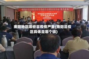 南阳地区哪些县疫情严重(南阳是疫区具体是哪个镇)