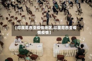 【印度尼西亚疫情地区,印度尼西亚疫情疫情】