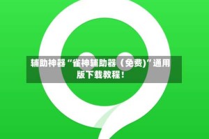 辅助神器“雀神辅助器（免费)”通用版下载教程！