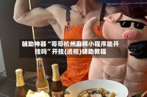 辅助神器“哥哥杭州麻将小程序能开挂吗”开挂(透视)辅助教程