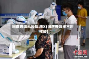 国庆去哪无疫情地区(国庆去哪里不用核酸)