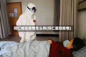 同仁地区疫情怎么样(同仁医院疫情)