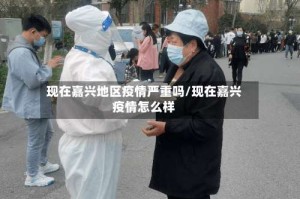 现在嘉兴地区疫情严重吗/现在嘉兴疫情怎么样