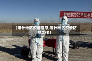 【喀什地区疫情院感,喀什地区疫情防控工作】