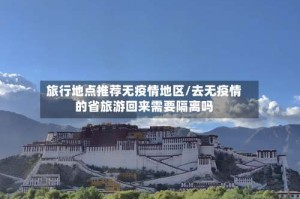 旅行地点推荐无疫情地区/去无疫情的省旅游回来需要隔离吗