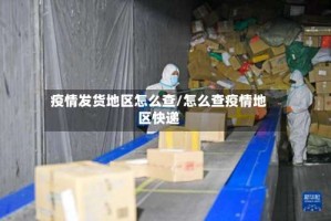 疫情发货地区怎么查/怎么查疫情地区快递
