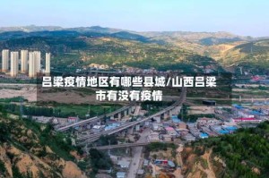 吕梁疫情地区有哪些县城/山西吕梁市有没有疫情