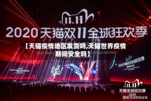 【天猫疫情地区发货吗,天猫世界疫情期间安全吗】