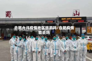 合肥允许疫情地区旅游吗/合肥疫情能去吗