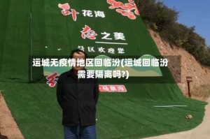 运城无疫情地区回临汾(运城回临汾需要隔离吗?)