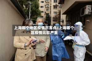 上海哪个地区疫情厉害点/上海哪个区疫情比较严重