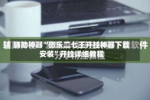 辅助神器“微乐二七王开挂神器下载安装”开挂详细教程