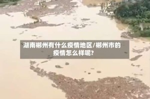 湖南郴州有什么疫情地区/郴州市的疫情怎么样呢?