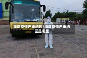 海淀疫情严重地区/海淀疫情严重地区是哪里