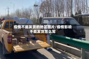 疫情不能发货的地区图片/疫情影响不能发货怎么写
