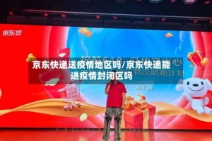 京东快递送疫情地区吗/京东快递能进疫情封闭区吗