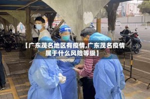【广东茂名地区有疫情,广东茂名疫情属于什么风险等级】