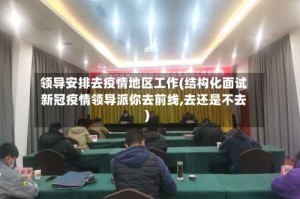 领导安排去疫情地区工作(结构化面试新冠疫情领导派你去前线,去还是不去)