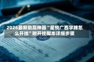 2026最新助赢神器“星悦广西字牌怎么开挂”附开挂脚本详细步骤