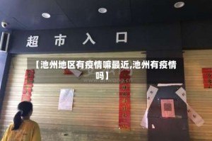 【池州地区有疫情嘛最近,池州有疫情吗】