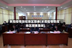 长阳疫情防控地区图表(长阳疫情防控地区图表最新)