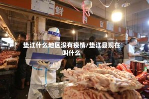 垫江什么地区没有疫情/垫江县现在叫什么