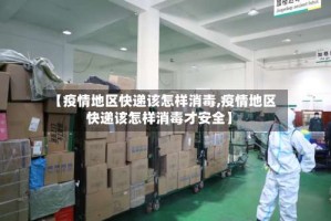 【疫情地区快递该怎样消毒,疫情地区快递该怎样消毒才安全】