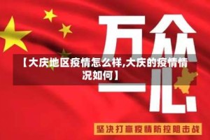 【大庆地区疫情怎么样,大庆的疫情情况如何】