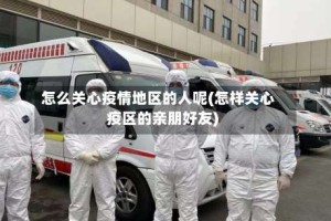 怎么关心疫情地区的人呢(怎样关心疫区的亲朋好友)