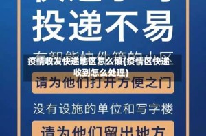 疫情收发快递地区怎么填(疫情区快递收到怎么处理)
