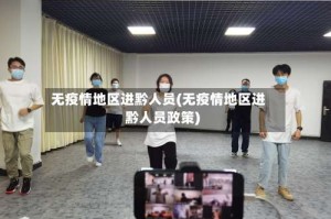 无疫情地区进黔人员(无疫情地区进黔人员政策)