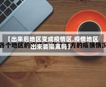 【出来后地区变成疫情区,疫情地区出来要隔离吗】