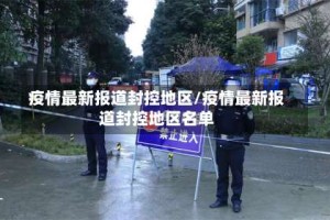 疫情最新报道封控地区/疫情最新报道封控地区名单