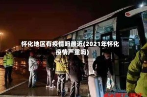 怀化地区有疫情吗最近(2021年怀化疫情严重吗)