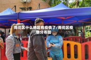 雨花区什么地区有疫情了/雨花区疫情分布图