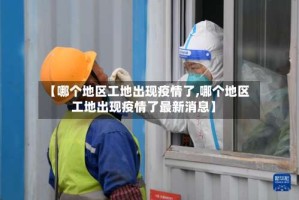 【哪个地区工地出现疫情了,哪个地区工地出现疫情了最新消息】