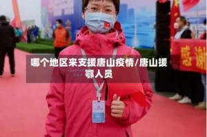 哪个地区来支援唐山疫情/唐山援鄂人员