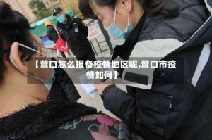 【营口怎么报备疫情地区呢,营口市疫情如何】