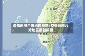 疫情地图台湾地区最新/疫情地图台湾地区最新数据