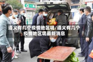 遵义有几个疫情地区呢/遵义有几个疫情地区呢最新消息