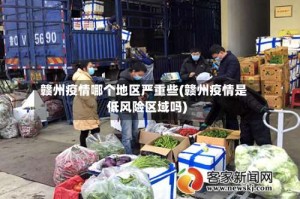 赣州疫情哪个地区严重些(赣州疫情是低风险区域吗)