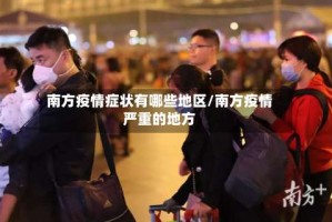 南方疫情症状有哪些地区/南方疫情严重的地方