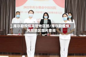 库尔勒疫情风险地区图/库尔勒疫情风险地区图片查询