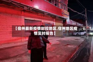 【宿州最新疫情封控地区,宿州地区疫情实时报告】
