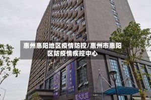 惠州惠阳地区疫情防控/惠州市惠阳区防疫情疾控中心