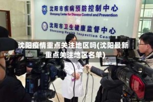 沈阳疫情重点关注地区吗(沈阳最新重点关注地区名单)