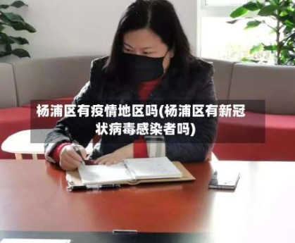 杨浦区有疫情地区吗(杨浦区有新冠状病毒感染者吗)