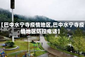 【巴中水宁寺疫情地区,巴中水宁寺疫情地区防控电话】
